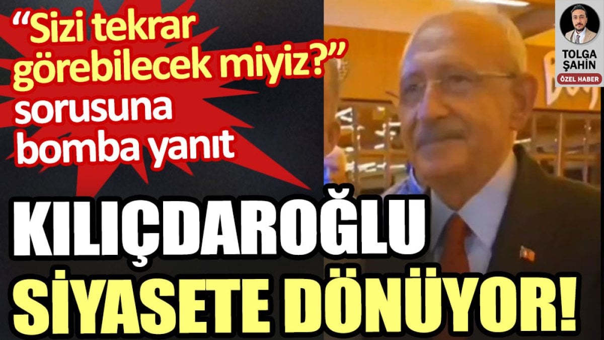 Kemal Kılıçdaroğlu siyasete dönüyor!